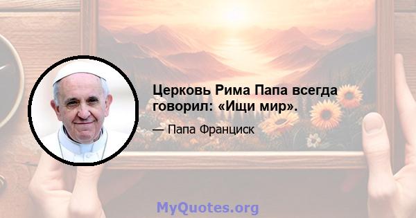 Церковь Рима Папа всегда говорил: «Ищи мир».