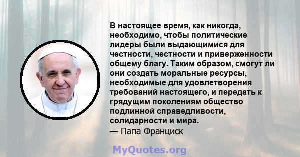 В настоящее время, как никогда, необходимо, чтобы политические лидеры были выдающимися для честности, честности и приверженности общему благу. Таким образом, смогут ли они создать моральные ресурсы, необходимые для