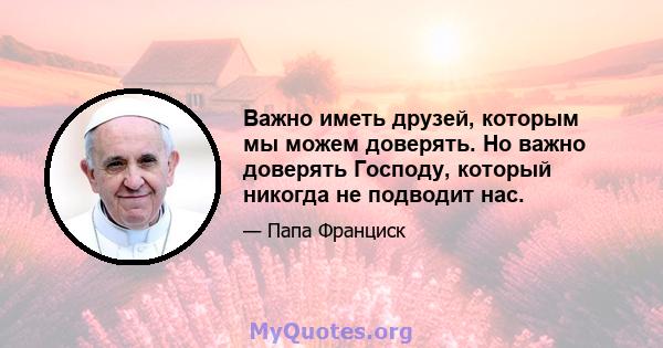 Важно иметь друзей, которым мы можем доверять. Но важно доверять Господу, который никогда не подводит нас.