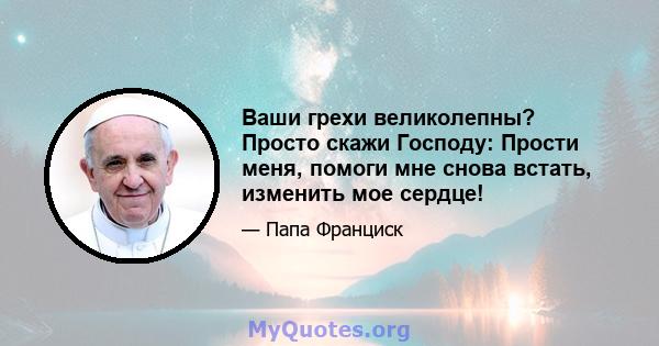 Ваши грехи великолепны? Просто скажи Господу: Прости меня, помоги мне снова встать, изменить мое сердце!