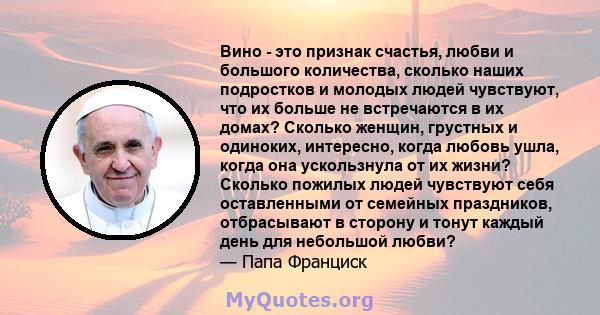 Вино - это признак счастья, любви и большого количества, сколько наших подростков и молодых людей чувствуют, что их больше не встречаются в их домах? Сколько женщин, грустных и одиноких, интересно, когда любовь ушла,