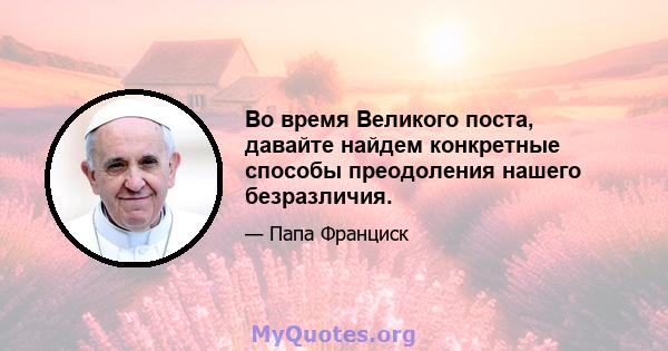 Во время Великого поста, давайте найдем конкретные способы преодоления нашего безразличия.