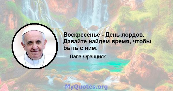 Воскресенье - День лордов. Давайте найдем время, чтобы быть с ним.