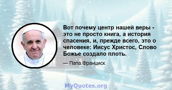 Вот почему центр нашей веры - это не просто книга, а история спасения, и, прежде всего, это о человеке: Иисус Христос, Слово Божье создало плоть.