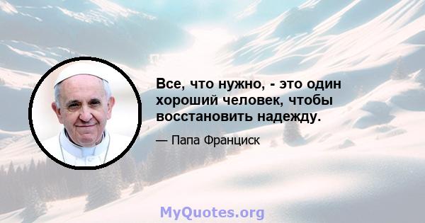 Все, что нужно, - это один хороший человек, чтобы восстановить надежду.