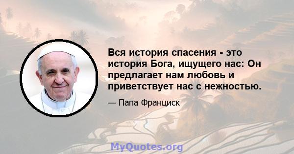 Вся история спасения - это история Бога, ищущего нас: Он предлагает нам любовь и приветствует нас с нежностью.