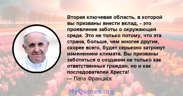 Вторая ключевая область, в которой вы призваны внести вклад, - это проявление заботы о окружающей среде. Это не только потому, что эта страна, больше, чем многие другие, скорее всего, будет серьезно затронут изменением