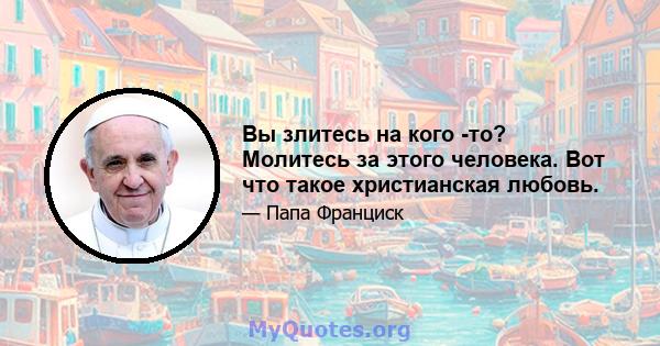 Вы злитесь на кого -то? Молитесь за этого человека. Вот что такое христианская любовь.