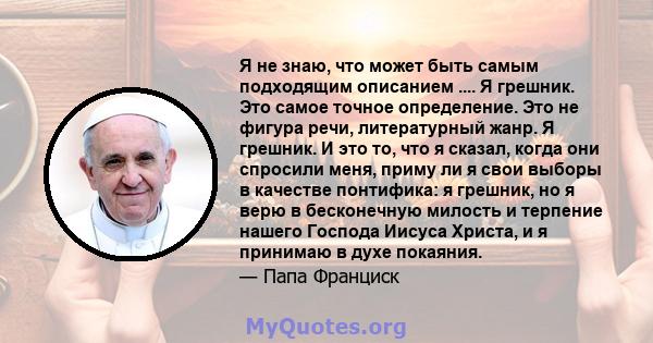 Я не знаю, что может быть самым подходящим описанием .... Я грешник. Это самое точное определение. Это не фигура речи, литературный жанр. Я грешник. И это то, что я сказал, когда они спросили меня, приму ли я свои