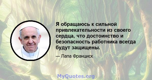 Я обращаюсь к сильной привлекательности из своего сердца, что достоинство и безопасность работника всегда будут защищены.