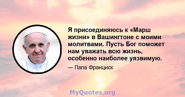 Я присоединяюсь к «Марш жизни» в Вашингтоне с моими молитвами. Пусть Бог поможет нам уважать всю жизнь, особенно наиболее уязвимую.