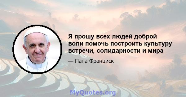 Я прошу всех людей доброй воли помочь построить культуру встречи, солидарности и мира