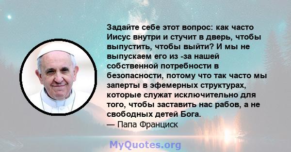 Задайте себе этот вопрос: как часто Иисус внутри и стучит в дверь, чтобы выпустить, чтобы выйти? И мы не выпускаем его из -за нашей собственной потребности в безопасности, потому что так часто мы заперты в эфемерных