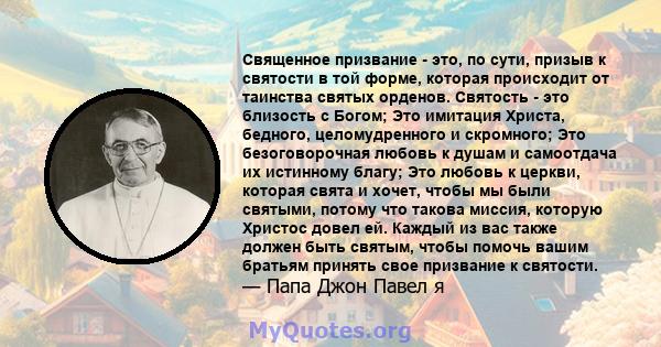 Священное призвание - это, по сути, призыв к святости в той форме, которая происходит от таинства святых орденов. Святость - это близость с Богом; Это имитация Христа, бедного, целомудренного и скромного; Это