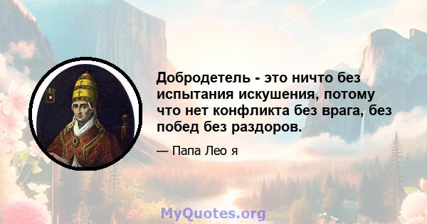 Добродетель - это ничто без испытания искушения, потому что нет конфликта без врага, без побед без раздоров.