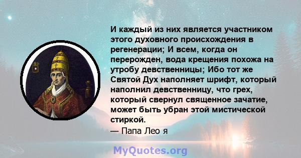 И каждый из них является участником этого духовного происхождения в регенерации; И всем, когда он перерожден, вода крещения похожа на утробу девственницы; Ибо тот же Святой Дух наполняет шрифт, который наполнил