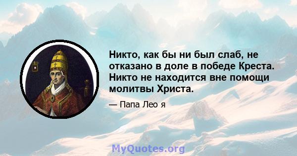 Никто, как бы ни был слаб, не отказано в доле в победе Креста. Никто не находится вне помощи молитвы Христа.