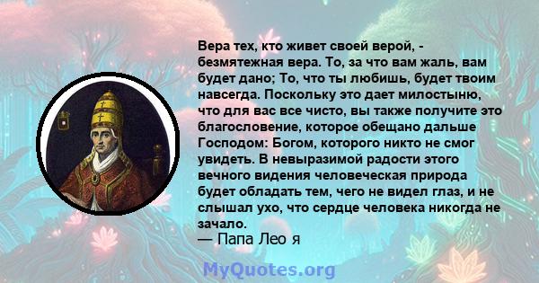 Вера тех, кто живет своей верой, - безмятежная вера. То, за что вам жаль, вам будет дано; То, что ты любишь, будет твоим навсегда. Поскольку это дает милостыню, что для вас все чисто, вы также получите это