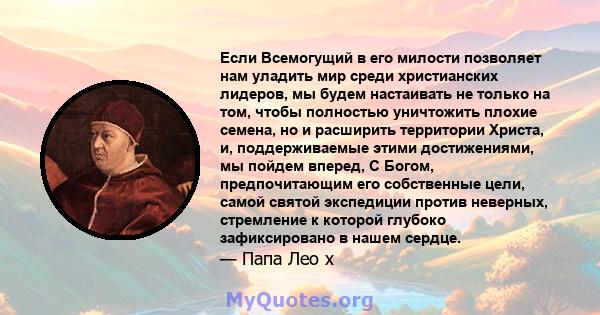 Если Всемогущий в его милости позволяет нам уладить мир среди христианских лидеров, мы будем настаивать не только на том, чтобы полностью уничтожить плохие семена, но и расширить территории Христа, и, поддерживаемые