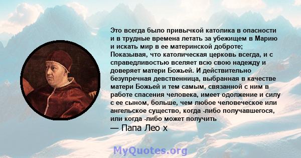 Это всегда было привычкой католика в опасности и в трудные времена летать за убежищем в Марию и искать мир в ее материнской доброте; Показывая, что католическая церковь всегда, и с справедливостью вселяет всю свою