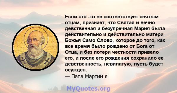 Если кто -то не соответствует святым отцам, признает, что Святая и вечно девственная и безупречная Мария была действительно и действительно матери Божья Само Слово, которое до того, как все время было рождено от Бога от 