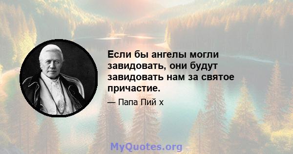 Если бы ангелы могли завидовать, они будут завидовать нам за святое причастие.