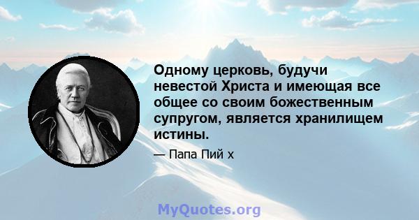 Одному церковь, будучи невестой Христа и имеющая все общее со своим божественным супругом, является хранилищем истины.