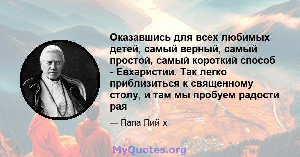 Оказавшись для всех любимых детей, самый верный, самый простой, самый короткий способ - Евхаристии. Так легко приблизиться к священному столу, и там мы пробуем радости рая