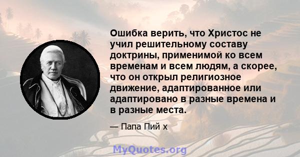 Ошибка верить, что Христос не учил решительному составу доктрины, применимой ко всем временам и всем людям, а скорее, что он открыл религиозное движение, адаптированное или адаптировано в разные времена и в разные места.