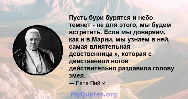 Пусть бури бурятся и небо темнет - не для этого, мы будем встретить. Если мы доверяем, как и в Марии, мы узнаем в ней, самая влиятельная девственница », которая с девственной ногой действительно раздавила голову змея.