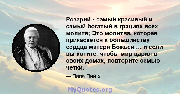 Розарий - самый красивый и самый богатый в грациях всех молитв; Это молитва, которая прикасается к большинству сердца матери Божьей ... и если вы хотите, чтобы мир царил в своих домах, повторите семью четки.