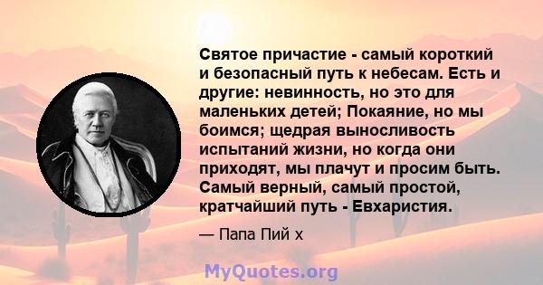 Святое причастие - самый короткий и безопасный путь к небесам. Есть и другие: невинность, но это для маленьких детей; Покаяние, но мы боимся; щедрая выносливость испытаний жизни, но когда они приходят, мы плачут и