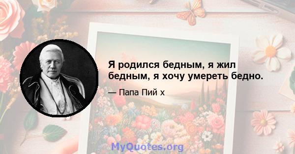 Я родился бедным, я жил бедным, я хочу умереть бедно.