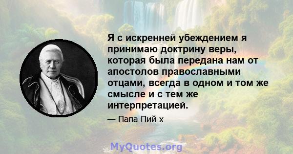 Я с искренней убеждением я принимаю доктрину веры, которая была передана нам от апостолов православными отцами, всегда в одном и том же смысле и с тем же интерпретацией.