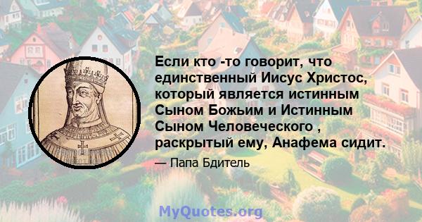 Если кто -то говорит, что единственный Иисус Христос, который является истинным Сыном Божьим и Истинным Сыном Человеческого , раскрытый ему, Анафема сидит.