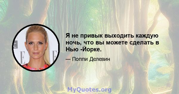 Я не привык выходить каждую ночь, что вы можете сделать в Нью -Йорке.