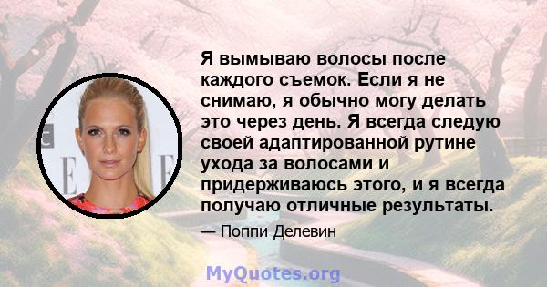 Я вымываю волосы после каждого съемок. Если я не снимаю, я обычно могу делать это через день. Я всегда следую своей адаптированной рутине ухода за волосами и придерживаюсь этого, и я всегда получаю отличные результаты.