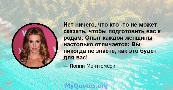 Нет ничего, что кто -то не может сказать, чтобы подготовить вас к родам. Опыт каждой женщины настолько отличается; Вы никогда не знаете, как это будет для вас!