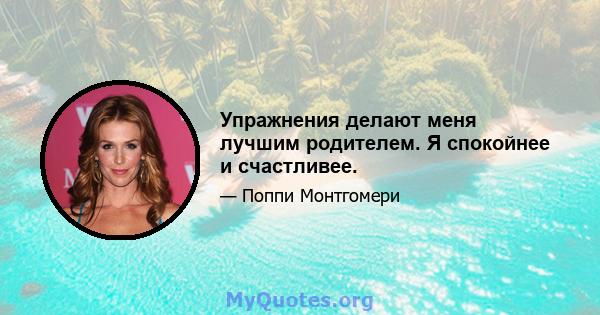 Упражнения делают меня лучшим родителем. Я спокойнее и счастливее.