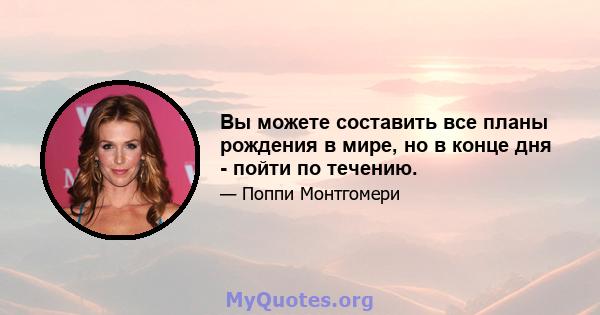 Вы можете составить все планы рождения в мире, но в конце дня - пойти по течению.