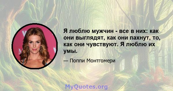 Я люблю мужчин - все в них: как они выглядят, как они пахнут, то, как они чувствуют. Я люблю их умы.