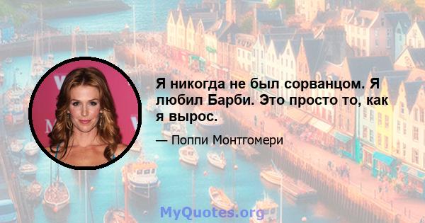 Я никогда не был сорванцом. Я любил Барби. Это просто то, как я вырос.