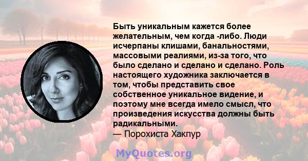 Быть уникальным кажется более желательным, чем когда -либо. Люди исчерпаны клишами, банальностями, массовыми реалиями, из-за того, что было сделано и сделано и сделано. Роль настоящего художника заключается в том, чтобы 