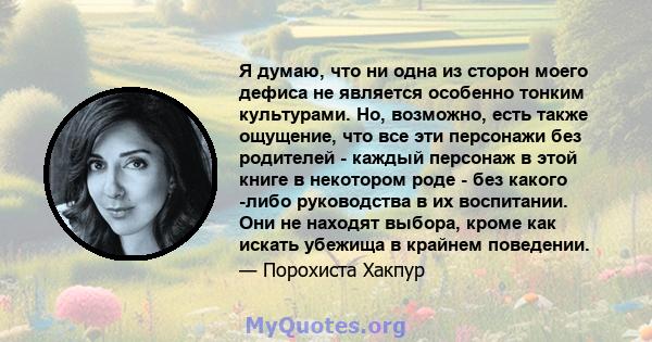 Я думаю, что ни одна из сторон моего дефиса не является особенно тонким культурами. Но, возможно, есть также ощущение, что все эти персонажи без родителей - каждый персонаж в этой книге в некотором роде - без какого