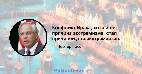 Конфликт Ирака, хотя и не причина экстремизма, стал причиной для экстремистов.