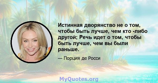 Истинная дворянство не о том, чтобы быть лучше, чем кто -либо другой; Речь идет о том, чтобы быть лучше, чем вы были раньше.