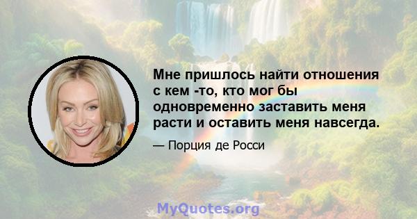 Мне пришлось найти отношения с кем -то, кто мог бы одновременно заставить меня расти и оставить меня навсегда.