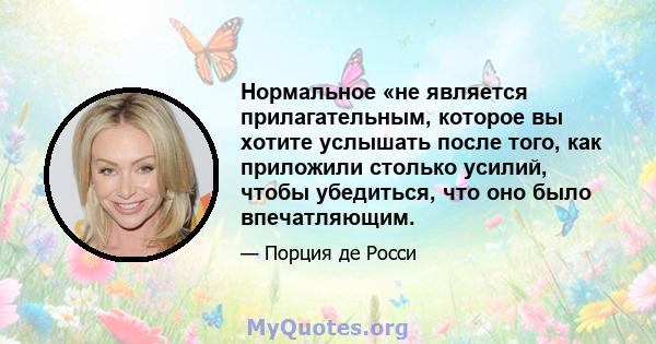 Нормальное «не является прилагательным, которое вы хотите услышать после того, как приложили столько усилий, чтобы убедиться, что оно было впечатляющим.