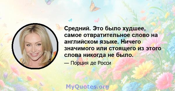 Средний. Это было худшее, самое отвратительное слово на английском языке. Ничего значимого или стоящего из этого слова никогда не было.