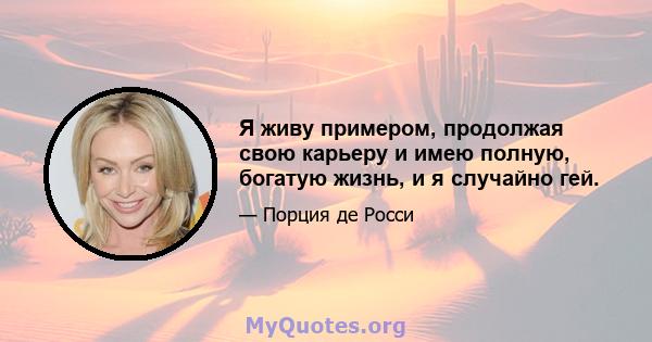 Я живу примером, продолжая свою карьеру и имею полную, богатую жизнь, и я случайно гей.